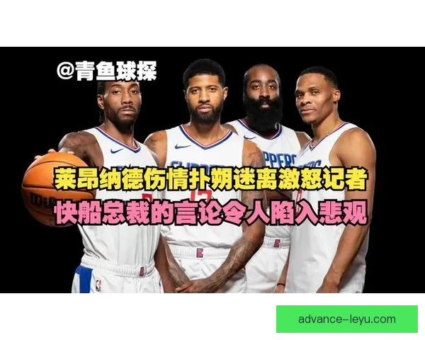 莱昂纳德伤情为何反复发作深度解析快船轮换深度受损程度及赛季争冠前景走向